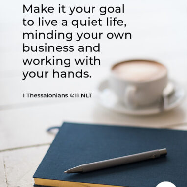 1 Thessalonians 4:11 NLT 11 Make it your goal to live a quiet life, minding your own business and working with your hands, just as we instructed you before. 12 Then people who are not believers will respect the way you live, and you will not need to depend on others.