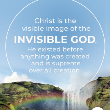 Colossians 1:15 NLT Christ is the visible image of the invisible God. He existed before anything was created and is supreme over all creation,